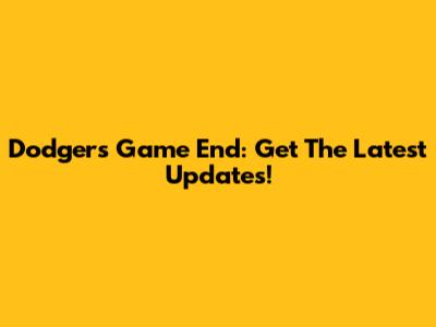 Dodgers Game End: Get The Latest Updates!