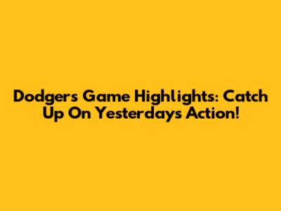 Dodgers Game Highlights: Catch Up On Yesterday's Action!