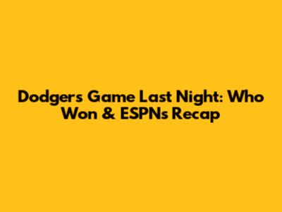 Dodgers Game Last Night: Who Won & ESPN's Recap