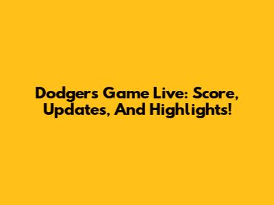 Dodgers Game Live: Score, Updates, And Highlights!