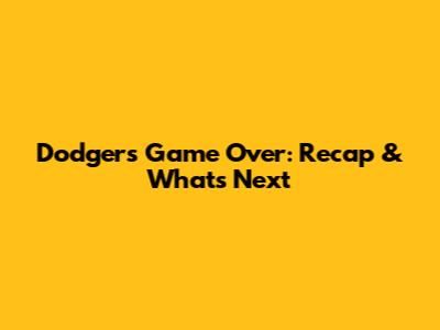 Dodgers Game Over: Recap & What's Next