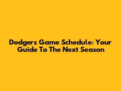 Dodgers Game Schedule: Your Guide To The Next Season