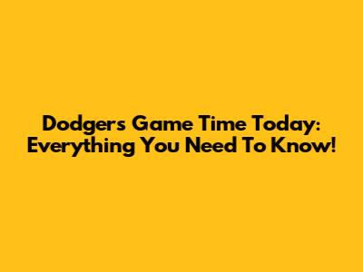 Dodgers Game Time Today: Everything You Need To Know!