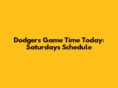 Dodgers Game Time Today: Saturday's Schedule