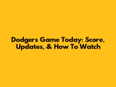 Dodgers Game Today: Score, Updates, & How To Watch