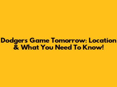 Dodgers Game Tomorrow: Location & What You Need To Know!