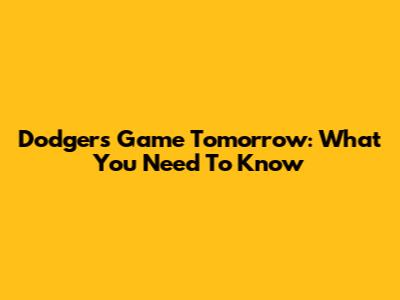 Dodgers Game Tomorrow: What You Need To Know