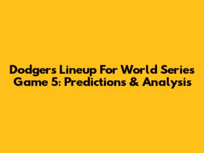 Dodgers Lineup For World Series Game 5: Predictions & Analysis