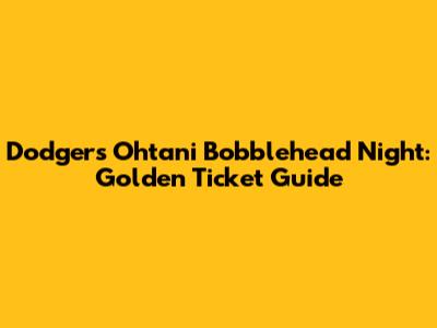 Dodgers Ohtani Bobblehead Night: Golden Ticket Guide