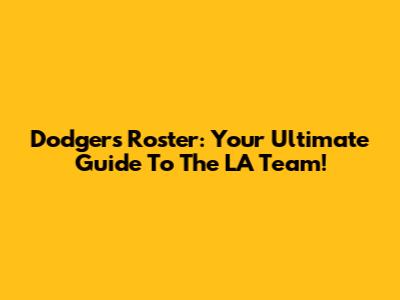 Dodgers Roster: Your Ultimate Guide To The LA Team!
