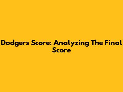 Dodgers Score: Analyzing The Final Score