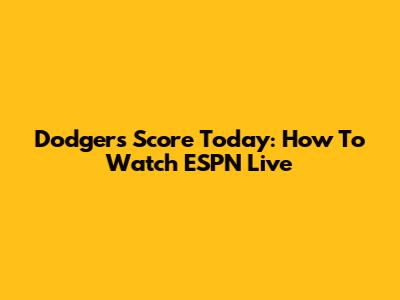 Dodgers Score Today: How To Watch ESPN Live