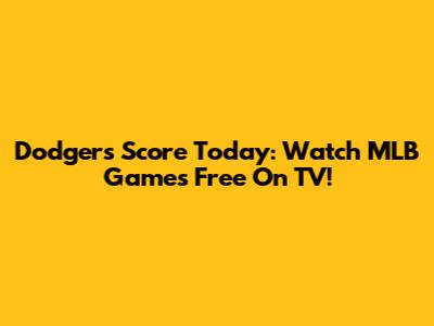 Dodgers Score Today: Watch MLB Games Free On TV!