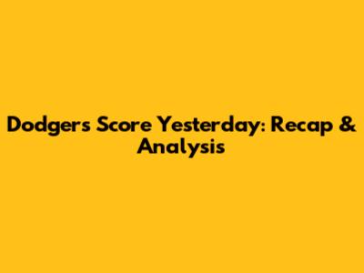 Dodgers Score Yesterday: Recap & Analysis