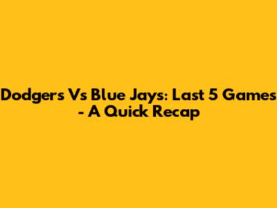 Dodgers Vs Blue Jays: Last 5 Games - A Quick Recap