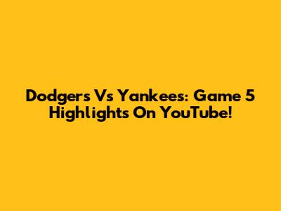 Dodgers Vs Yankees: Game 5 Highlights On YouTube!