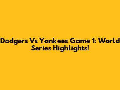 Dodgers Vs Yankees Game 1: World Series Highlights!