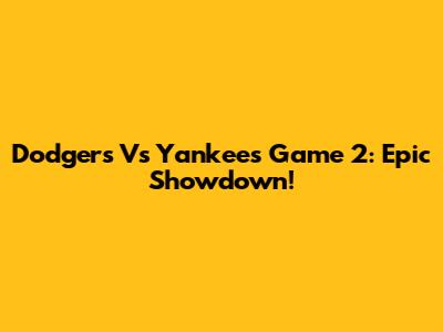 Dodgers Vs Yankees Game 2: Epic Showdown!