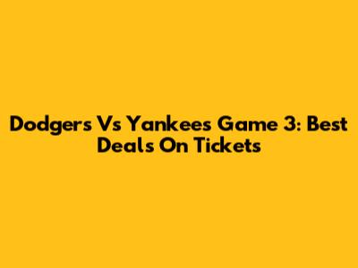 Dodgers Vs Yankees Game 3: Best Deals On Tickets