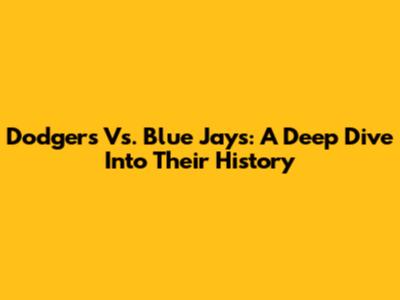 Dodgers Vs. Blue Jays: A Deep Dive Into Their History
