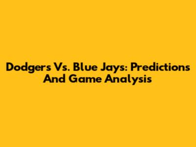 Dodgers Vs. Blue Jays: Predictions And Game Analysis