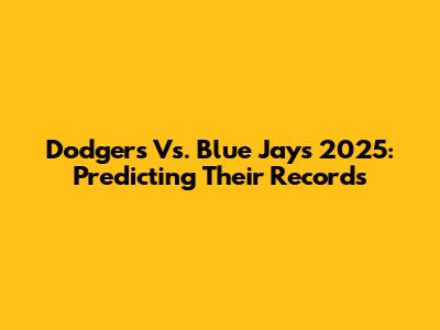 Dodgers Vs. Blue Jays 2025: Predicting Their Records