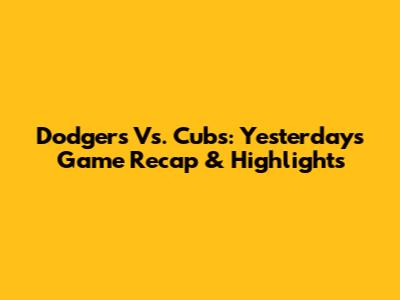 Dodgers Vs. Cubs: Yesterday's Game Recap & Highlights