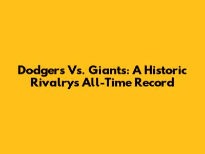 Dodgers Vs. Giants: A Historic Rivalry's All-Time Record