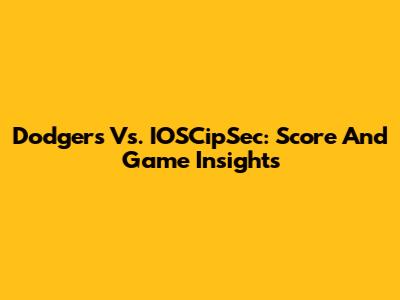 Dodgers Vs. IOSCipSec: Score And Game Insights