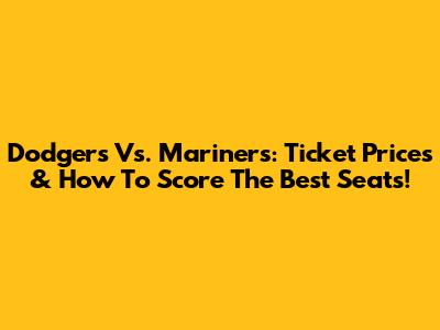 Dodgers Vs. Mariners: Ticket Prices & How To Score The Best Seats!