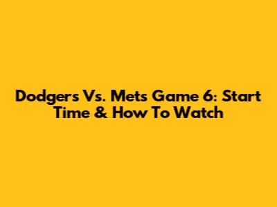 Dodgers Vs. Mets Game 6: Start Time & How To Watch
