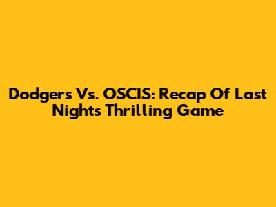 Dodgers Vs. OSCIS: Recap Of Last Night's Thrilling Game