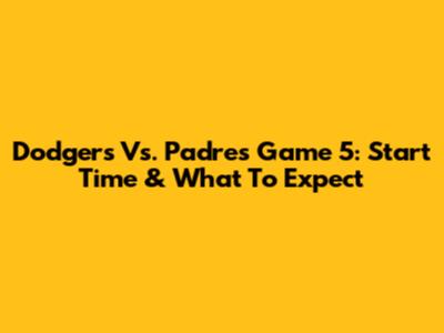 Dodgers Vs. Padres Game 5: Start Time & What To Expect