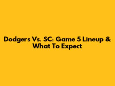 Dodgers Vs. SC: Game 5 Lineup & What To Expect