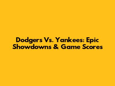 Dodgers Vs. Yankees: Epic Showdowns & Game Scores
