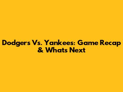 Dodgers Vs. Yankees: Game Recap & What's Next