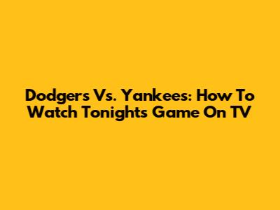 Dodgers Vs. Yankees: How To Watch Tonight's Game On TV