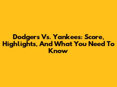 Dodgers Vs. Yankees: Score, Highlights, And What You Need To Know
