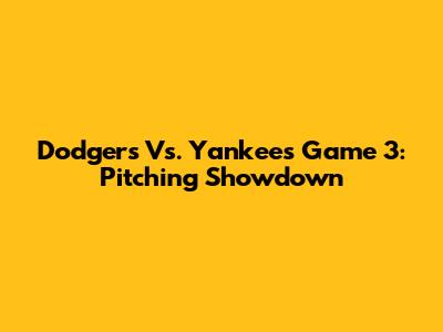 Dodgers Vs. Yankees Game 3: Pitching Showdown