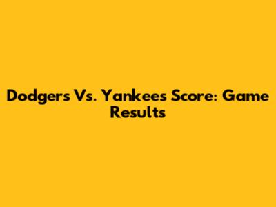 Dodgers Vs. Yankees Score: Game Results