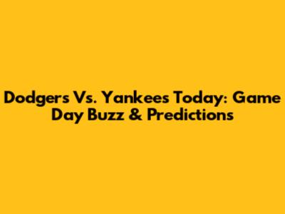 Dodgers Vs. Yankees Today: Game Day Buzz & Predictions