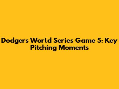 Dodgers World Series Game 5: Key Pitching Moments