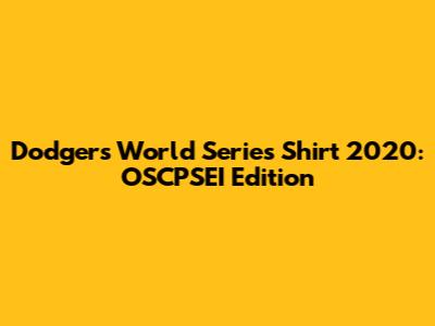 Dodgers World Series Shirt 2020: OSCPSEI Edition