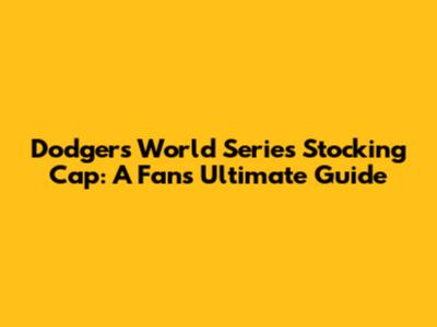 Dodgers World Series Stocking Cap: A Fan's Ultimate Guide