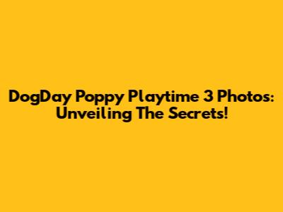 DogDay Poppy Playtime 3 Photos: Unveiling The Secrets!