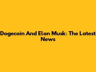 Dogecoin And Elon Musk: The Latest News