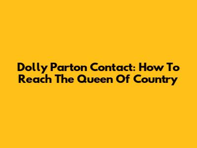 Dolly Parton Contact: How To Reach The Queen Of Country