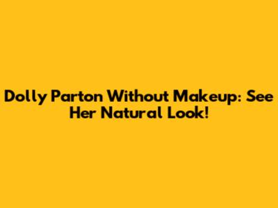 Dolly Parton Without Makeup: See Her Natural Look!