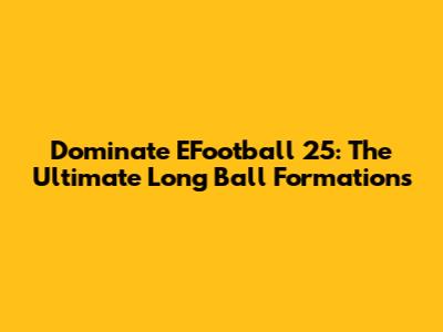 Dominate EFootball 25: The Ultimate Long Ball Formations