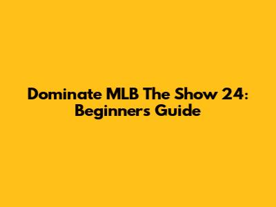 Dominate MLB The Show 24: Beginner's Guide